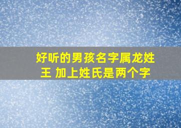 好听的男孩名字属龙姓王 加上姓氏是两个字